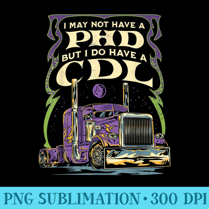 CDL Trucker Truck Driver I May Not Have A PhD Funny Driving - Transparent PNG Mockup - Perfect for Personalization
