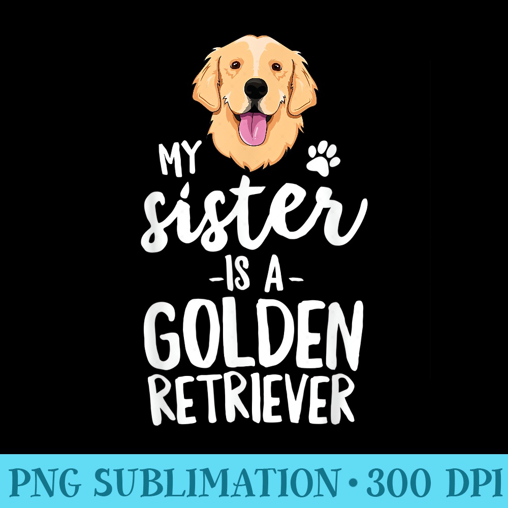 My Sister Is A Golden Retriever Dog Adopt Puppy Family Pet - PNG Graphic Download - Unlock Vibrant Sublimation Designs