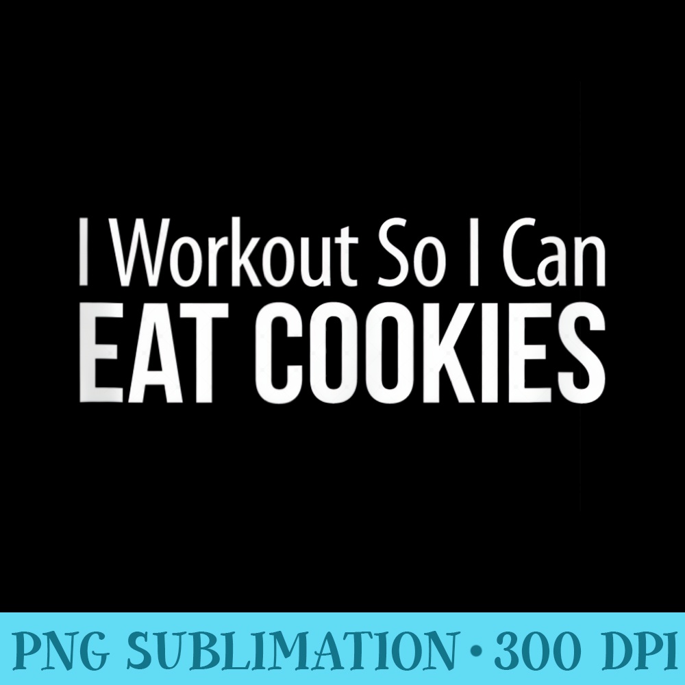 I Workout So I Can Eat Cookies - Transparent PNG Clipart - Unique And Exclusive Designs