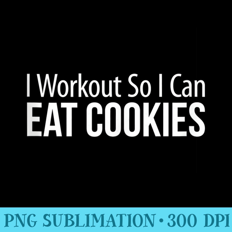 I Workout So I Can Eat Cookies - Transparent PNG Clipart - Unique And Exclusive Designs