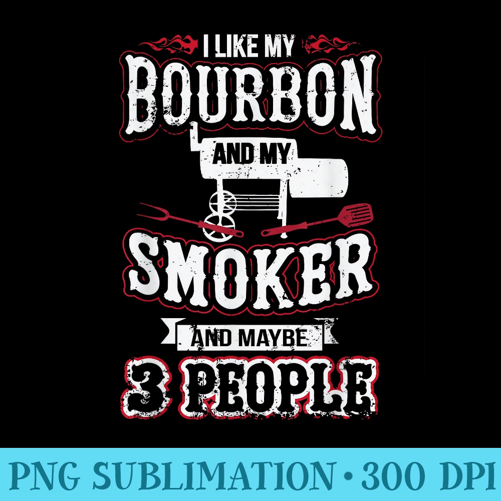 I Like my Bourbon Smoker and 3 People Funny BBQ - Transparent PNG File - Defying the Norms