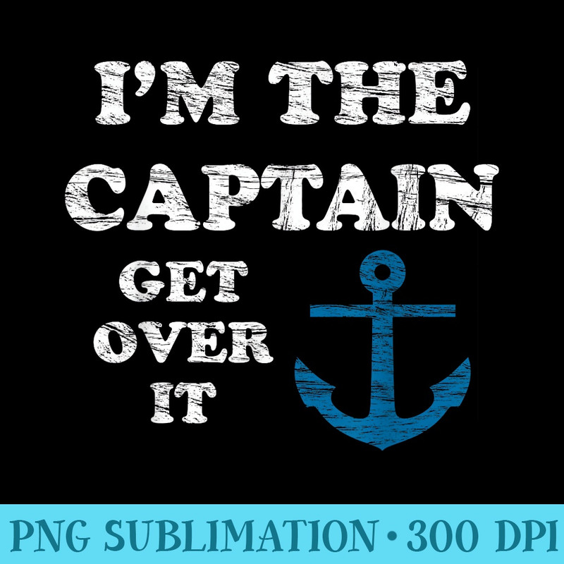 Im the Captain Get Over it  a Funny - Download Transparent Image - Fashionable and Fearless
