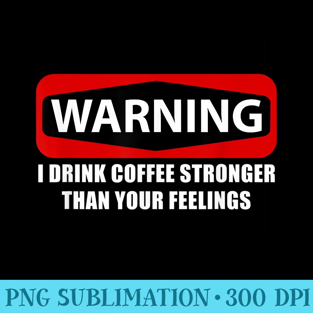 Warning I Drink Coffee Stronger Than Your Feelings T - High Resolution PNG Design - Premium Quality PNG Artwork