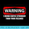 Warning I Drink Coffee Stronger Than Your Feelings T - High Resolution PNG Design - Premium Quality PNG Artwork