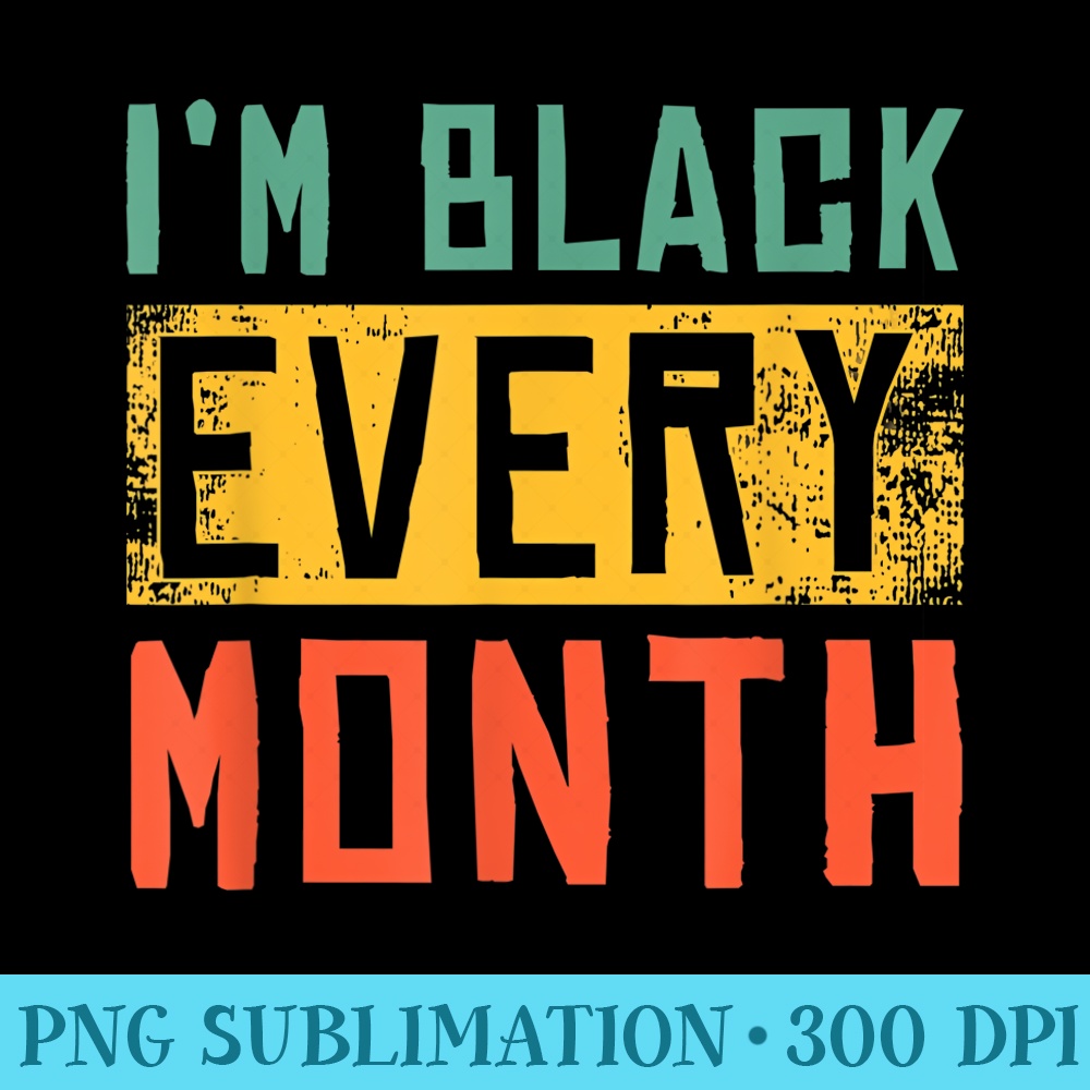 Black History Month Black Pride Im Black Every Month - Download Transparent PNG - Versatile And Customizable Designs