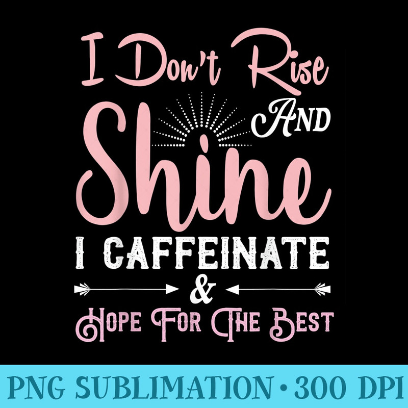 I Dont Rise And Shine I Caffeinate And Hope For The Best - High Resolution PNG Graphic - Unleash Your Creativity