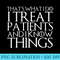 THATS WHAT I DO I TREAT PATIENTS AND I KNOW THINGS - High Resolution PNG Download - Defying the Norms