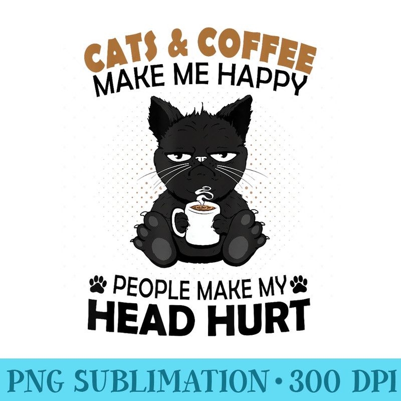 Cats Coffee Make Me Happy Humans Make My Head Hurt - High Quality PNG Picture - Add a Festive Touch to Every Day