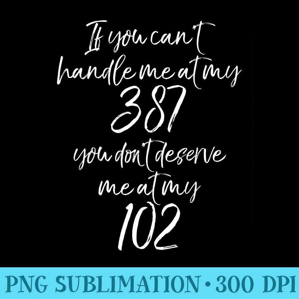 If You cant Handle Me at My 387 You Dont Deserve me at 102 - PNG Graphic Resource - Spice Up Your Sublimation Projects