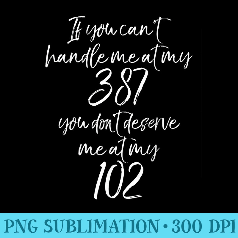 If You cant Handle Me at My 387 You Dont Deserve me at 102 - PNG Graphic Resource - Spice Up Your Sublimation Projects