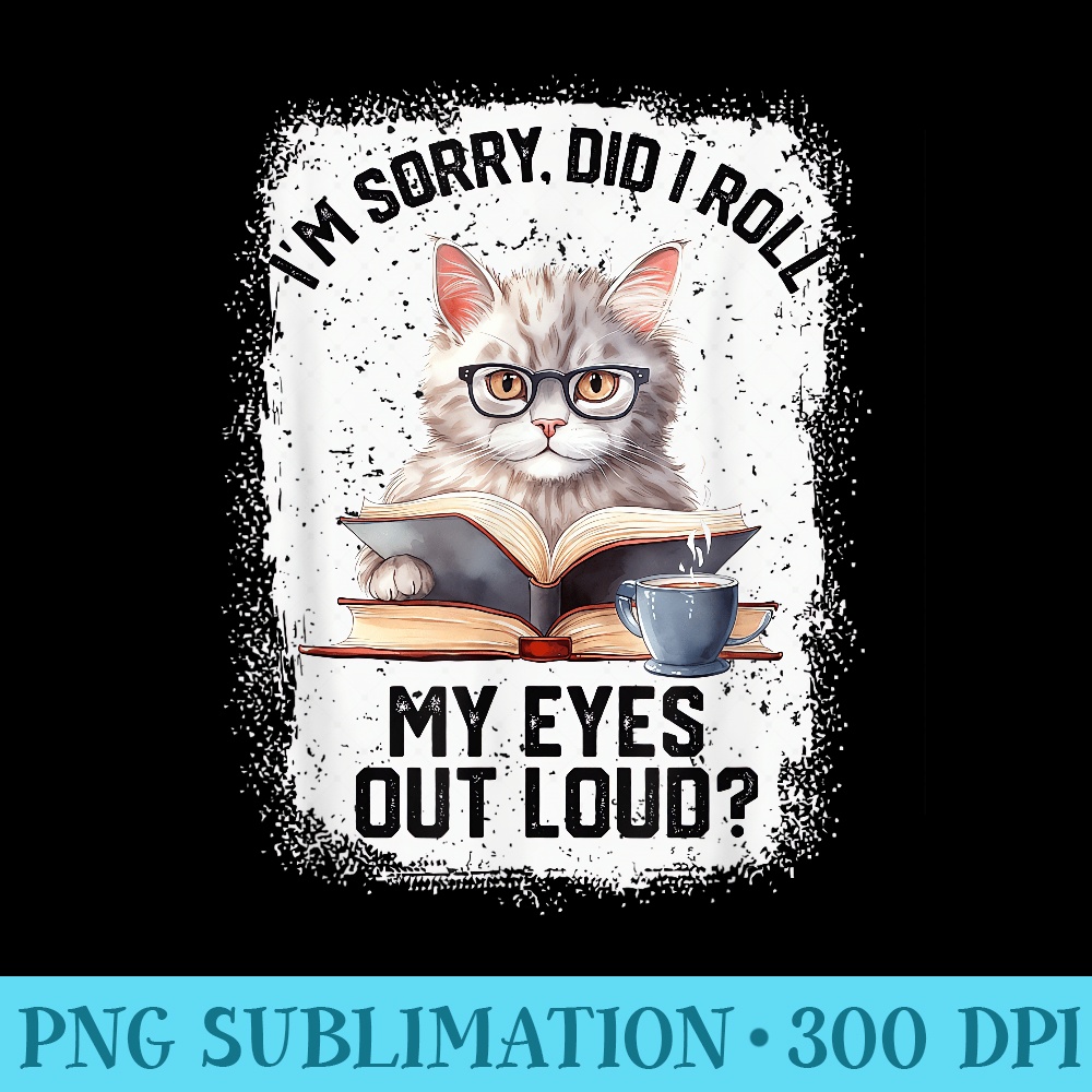 Funny Cat Sorry Did I Roll My Eyes Out Loud Cat Humor - PNG Design Resource - Unique And Exclusive Designs