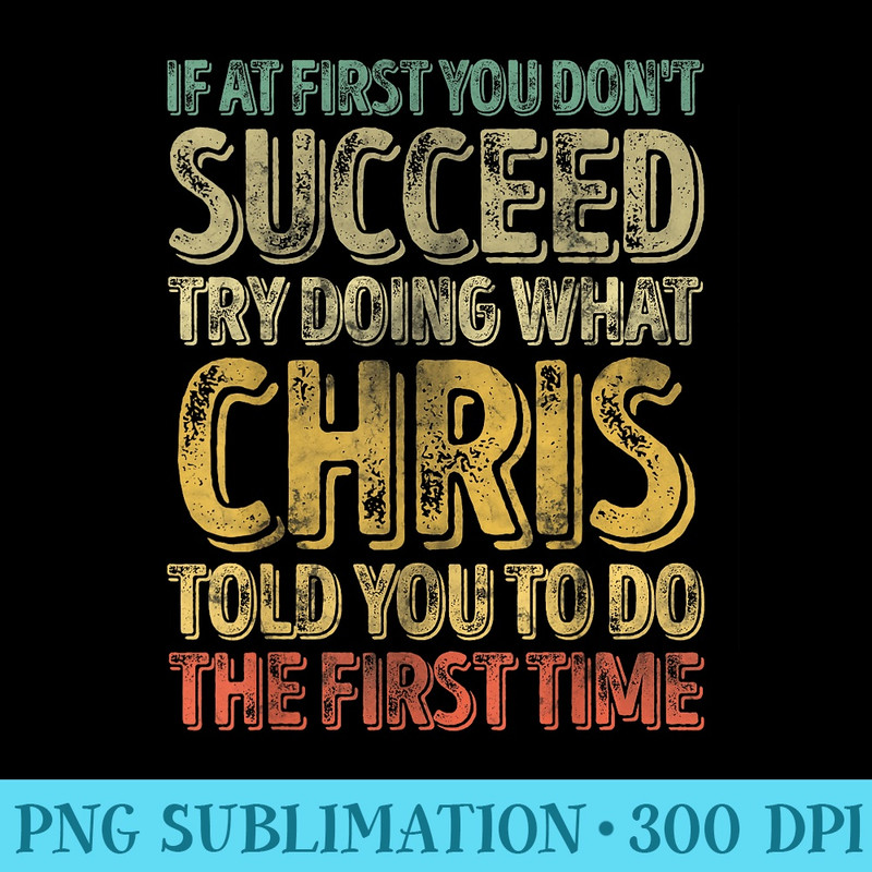 If At First You Dont Succeed Try Doing What Chris - Transparent PNG Artwork - Bring Your Designs to Life