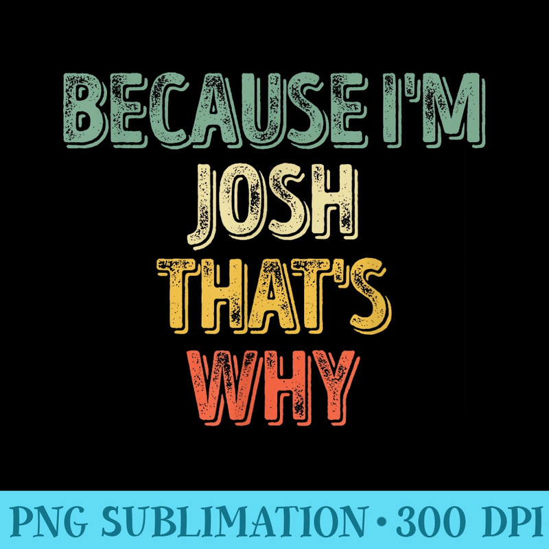 Funny Personalized Name Because Im Josh Thats Why - High Quality PNG Download - Perfect for Personalization