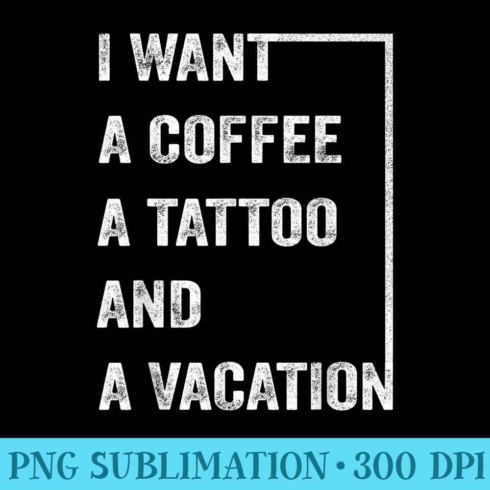 I Want A Coffee A Tattoo And A Vacation - Download PNG Illustration - Spice Up Your Sublimation Projects