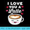 I Love You a Latte Funny Cute Coffee Heart Valentine Kawaii - Transparent PNG Clipart - Spice Up Your Sublimation Projects