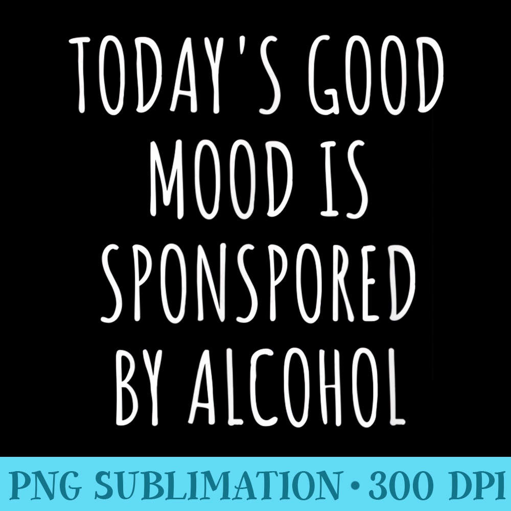 Todays Good Mood Is Sponsored By Alcohol - PNG Design Download - Perfect for Creative Projects