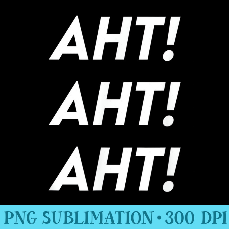 Aht Aht Aht Funny Snarky Novelty - High Resolution PNG File - Unique And Exclusive Designs