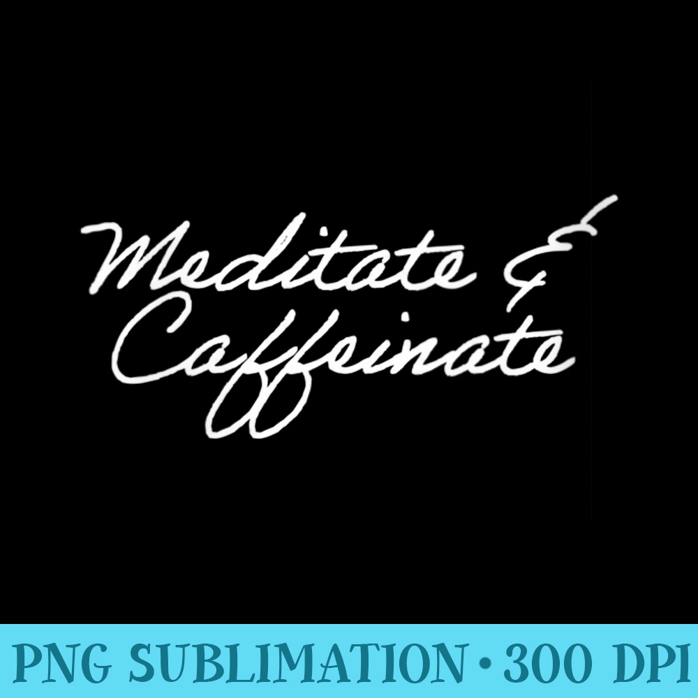 Womens Meditate caffeinate - PNG Design Resource - Limited Edition And Exclusive Designs