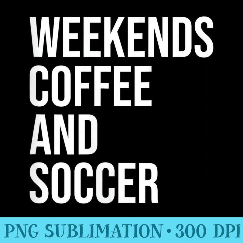 Womens Weekends Coffee and Soccer, Soccer Auntie, Soccer Mom - High Resolution PNG Resource - Create with Confidence