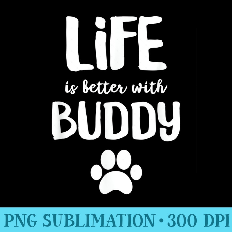 Life is better with Buddy Dog Name - PNG Image Free Download - Spice Up Your Sublimation Projects