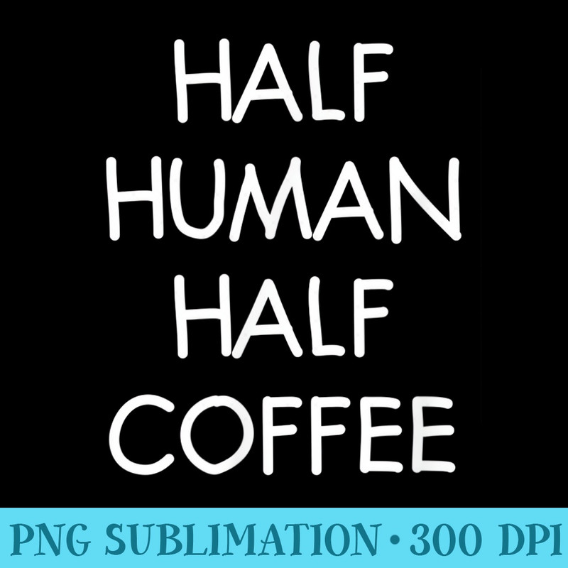 Half Human Half Coffee, Funny, Joke, Sarcastic, Family - PNG Image Gallery Download - Unleash Your Creativity