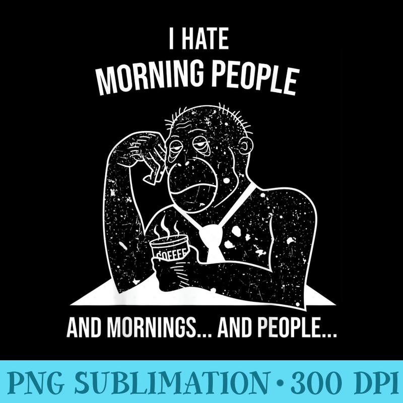 I hate Morning People and Mornings and People - High Resolution PNG Collection - Unique And Exclusive Designs
