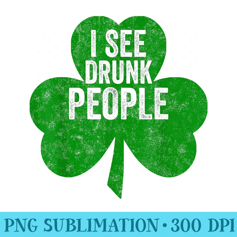 Funny Saint Patricks Day I See Drunk People - Transparent PNG File - Instantly Transform Your Sublimation Projects