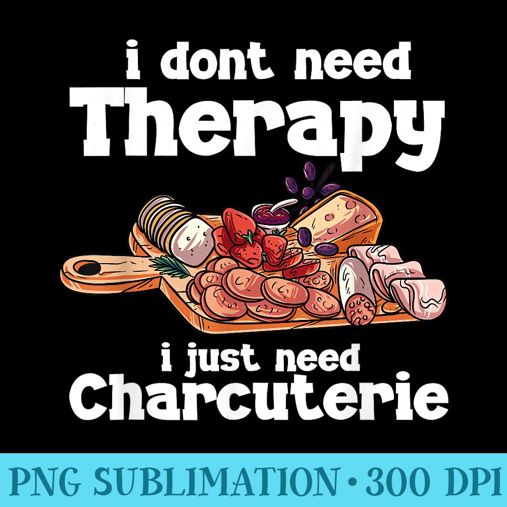 I Dont Need Therapy I Need CharcuterieFunny Charcuterie - PNG Graphic Resource - Eco Friendly And Sustainable Digital Products