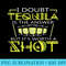 I Doubt Tequila Is The Answer But Its Worth A Shot - Download PNG Artwork - Perfect for Personalization