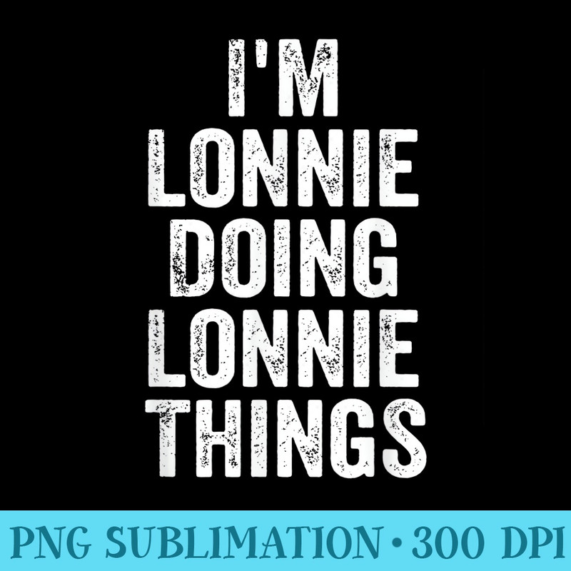 Mens Im Lonnie Doing Lonnie Things Personalized First Name - Transparent PNG Design - Easy-To-Print And User-Friendly Designs