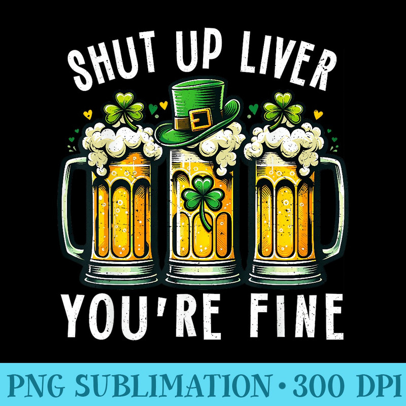 St Patricks Day Shut Up Liver Youre Fine Funny Drinking - Download Transparent Graphic - Revolutionize Your Designs