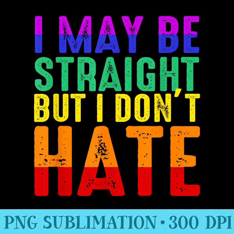 I May Be Straight But I Dont Hate LGBT Pride - PNG Image Download - Unleash Your Creativity