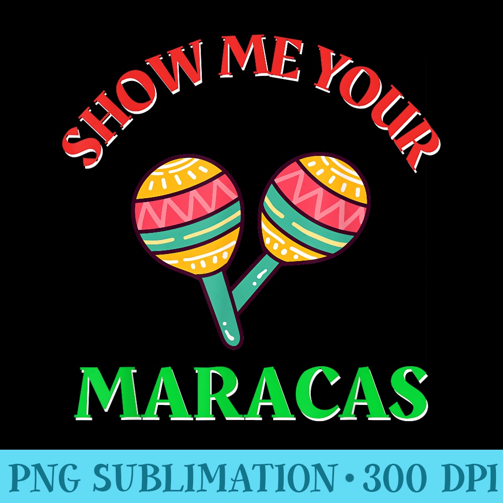 Show Me Your Maracas u2013 May Fifth Funny Cinco De Mayo Maracas - PNG Illustration Download - Instantly Transform Your Sublimation Projects