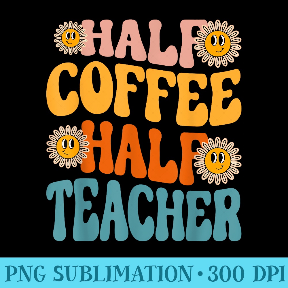 Half Coffee Half teacher First Day of School Funny Teaching - Download PNG Artwork - Limited Edition And Exclusive Designs