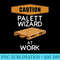 Pallet Wizard at Work Funny DIY Woodworker Pallet Project - PNG Clipart Download - Versatile And Customizable Designs