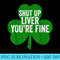 Shut Up Liver Youre Fine Saint Patricks Day - High Resolution PNG Image - Add a Festive Touch to Every Day