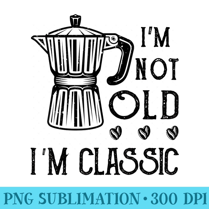 Im Not Old Im Classic Funny Coffee Lover Vintage Moka Pot - PNG Image Gallery Download - Trendsetting And Modern Collections