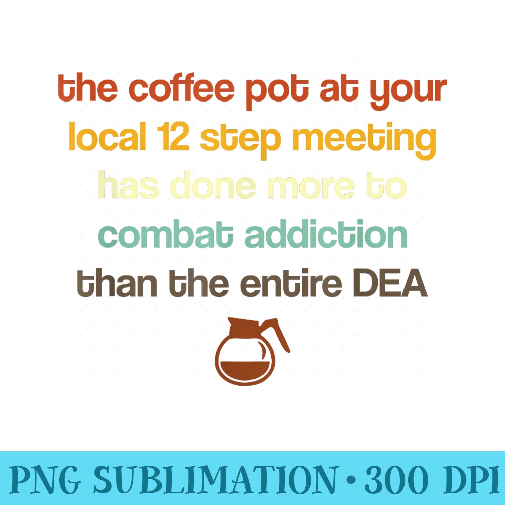 The Coffee Pot At Your Local 12 Step Meeting Has Done More - High Resolution PNG Artwork - Revolutionize Your Designs