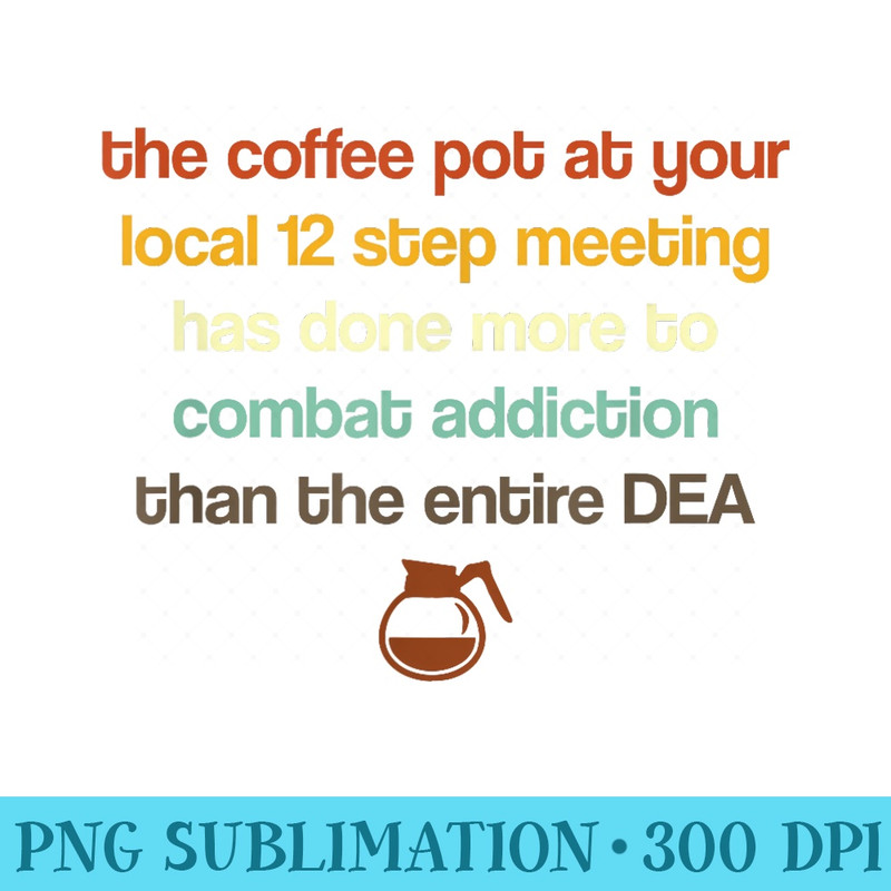 The Coffee Pot At Your Local 12 Step Meeting Has Done More - High Resolution PNG Artwork - Revolutionize Your Designs