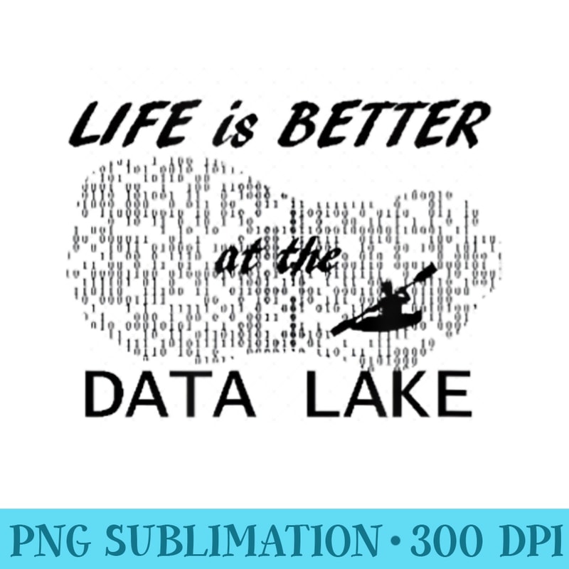 Life is better at the Data Lake - High Resolution PNG Design - Quick And Seamless Download Process