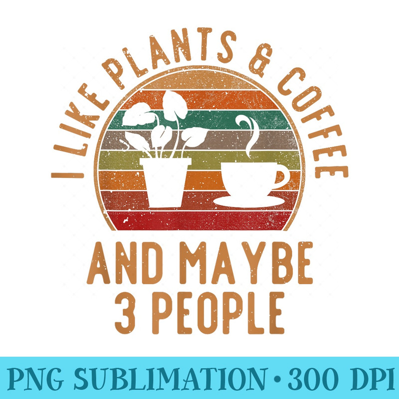 I Like Coffee Plants And Maybe 3 People Gardening - Download PNG Picture - Spice Up Your Sublimation Projects