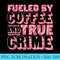 Fueled by Coffee and Murder Mystery True Crime - PNG Design Resource - Easy-To-Print And User-Friendly Designs