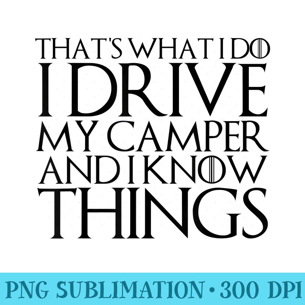 THATS WHAT I DO I DRIVE MY CAMPER AND I KNOW THINGS - Transparent PNG Collection - Transform Your Sublimation Creations