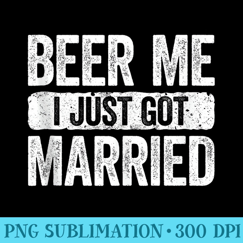 Beer Me I Just Got Married T Wedding Anniversary - Download PNG Picture - Add a Festive Touch to Every Day