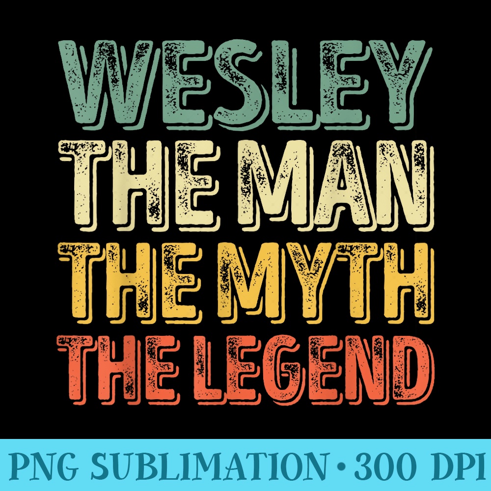 Wesley The Man The Myth The Legend First Name Wesley - PNG Illustration Download - Trendsetting And Modern Collections