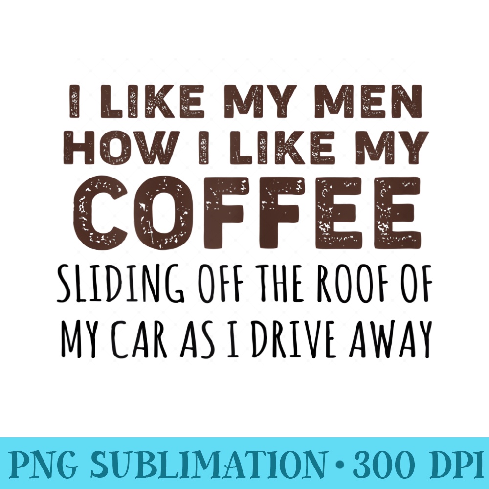 Womens I Like My Men How I Like My Coffee Funny Women T - PNG Graphic Resource - Lifetime Access To Purchased Files