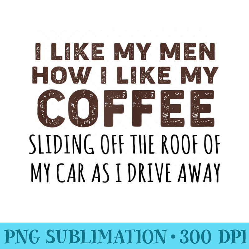 Womens I Like My Men How I Like My Coffee Funny Women T - PNG Graphic Resource - Lifetime Access To Purchased Files
