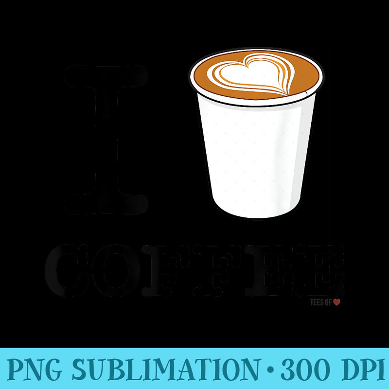 I Love Coffee T. Coffee Cup Art Caffeine Lovers - PNG Resource Download - High Resolution And Print-Ready Designs