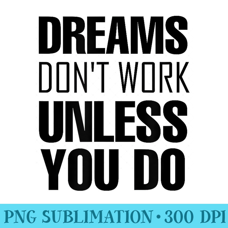 Dreams dont work unless you do T  tees - High Quality PNG Picture - Stunning Sublimation Graphics