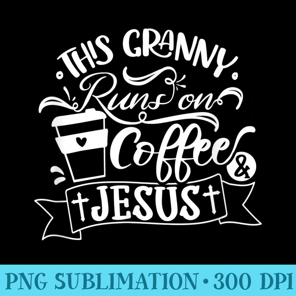This Granny Runs On Coffee And Jesus Religious Christian - Transparent PNG Resource - Instantly Transform Your Sublimation Projects